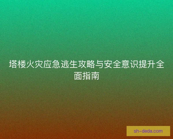 塔楼火灾应急逃生攻略与安全意识提升全面指南