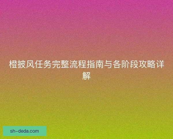 橙披风任务完整流程指南与各阶段攻略详解