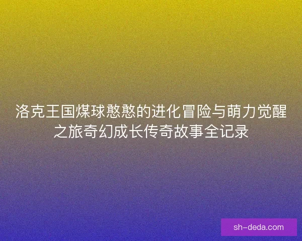 洛克王国煤球憨憨的进化冒险与萌力觉醒之旅奇幻成长传奇故事全记录