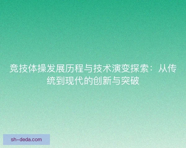 竞技体操发展历程与技术演变探索：从传统到现代的创新与突破