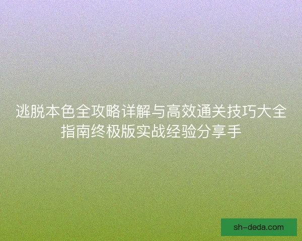 逃脱本色全攻略详解与高效通关技巧大全指南终极版实战经验分享手