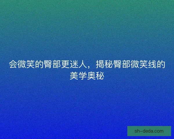 会微笑的臀部更迷人，揭秘臀部微笑线的美学奥秘