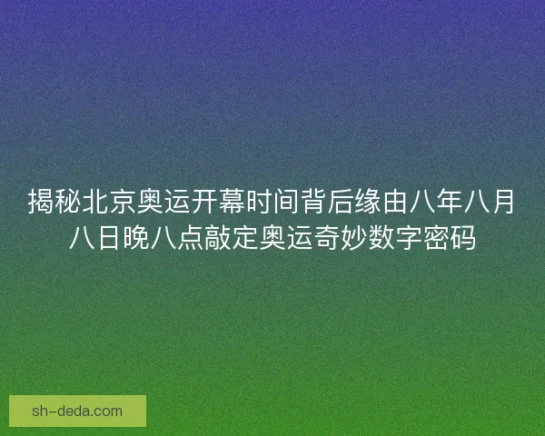 揭秘北京奥运开幕时间背后缘由八年八月八日晚八点敲定奥运奇妙数字密码