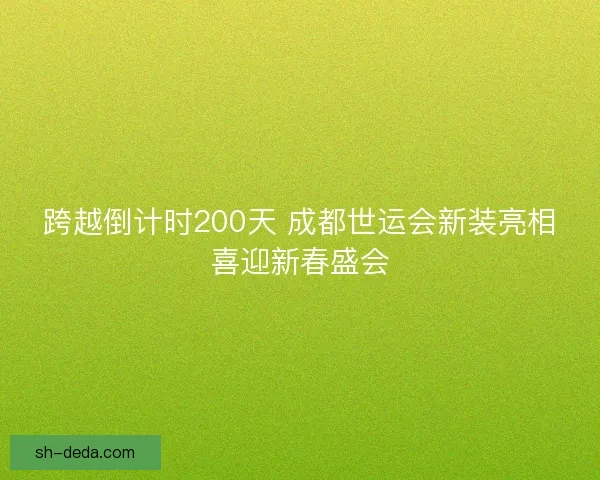 跨越倒计时200天 成都世运会新装亮相喜迎新春盛会