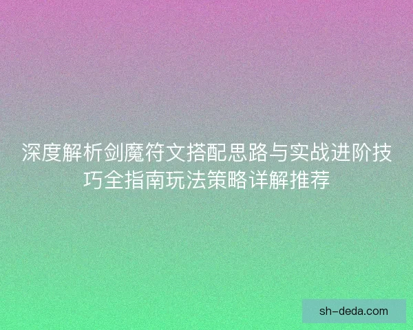深度解析剑魔符文搭配思路与实战进阶技巧全指南玩法策略详解推荐