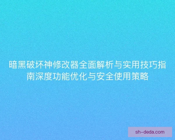 暗黑破坏神修改器全面解析与实用技巧指南深度功能优化与安全使用策略