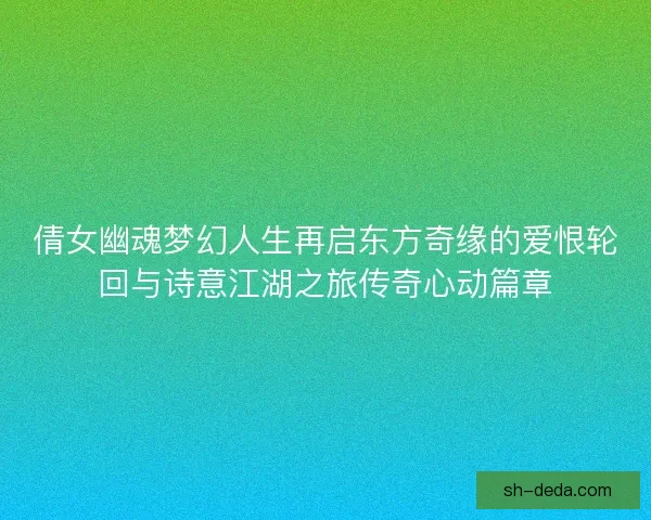 倩女幽魂梦幻人生再启东方奇缘的爱恨轮回与诗意江湖之旅传奇心动篇章