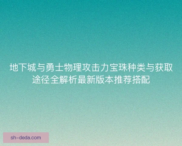 地下城与勇士物理攻击力宝珠种类与获取途径全解析最新版本推荐搭配